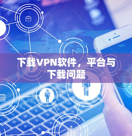 下载VPN软件，平台与下载问题