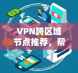 VPN跨区域节点推荐，帮助你访问多个国际或地区的VPN服务。以下是几个常用的 VPN 节点推荐，供你参考