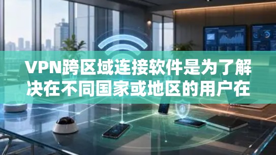 VPN跨区域连接软件是为了解决在不同国家或地区的用户在安全VPN连接时遇到的跨地域难题而开发的工具。以下是对该主题的详细分析和解答 VPN跨区域连接软件是为了解决在不同国家或地区的用户在安全VPN连接时遇到的跨地域难题而开发的工具。以下是对该主题的详细分析和解答
