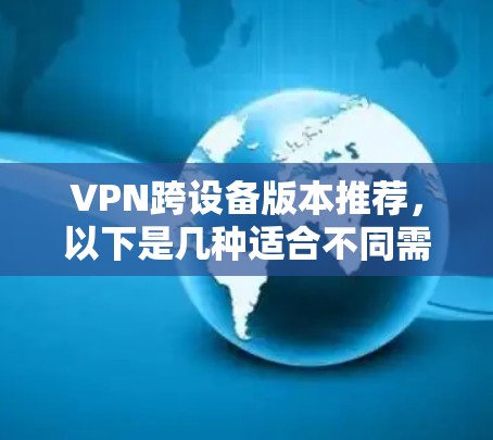 VPN跨设备版本推荐，以下是几种适合不同需求的软件，供您选择