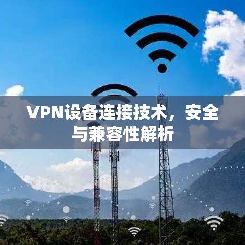 VPN设备连接技术,安全与兼容性解析 VPN设备连接技术,安全与兼容性解析