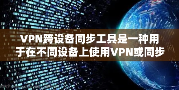 VPN跨设备同步工具是一种用于在不同设备上使用VPN或同步数据的工具。以下是详细的步骤和信息