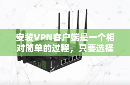 安装VPN客户端是一个相对简单的过程，只要选择合适的服务器和客户端，按照步骤进行，就能轻松安装和使用VPN功能。以下是详细的步骤说明