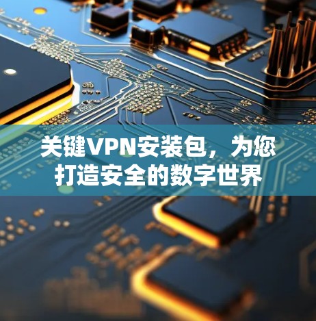 关键VPN安装包，为您打造安全的数字世界