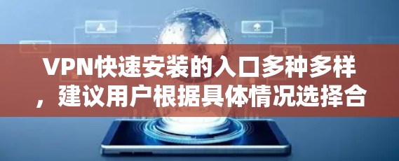 VPN快速安装的入口多种多样,建议用户根据具体情况选择合适的解决方案。以下是几种常见的VPN安装入口和操作方法,同时提醒用户注意安全 VPN快速安装的入口多种多样,建议用户根据具体情况选择合适的解决方案。以下是几种常见的VPN安装入口和操作方法,同时提醒用户注意安全