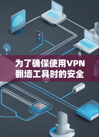 为了确保使用VPN翻墙工具时的安全性，以下是一些关键步骤和建议