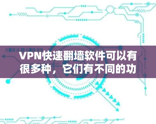 VPN快速翻墙软件可以有很多种，它们有不同的功能和使用方法。以下是一些常见的VPN快速翻墙软件推荐，供您参考