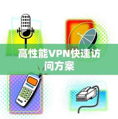 高性能VPN快速访问方案 高性能VPN快速访问方案