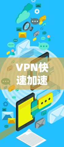 VPN快速加速客户端官网是一个方便的工具，帮助用户更快地访问互联网。以下是一些常见的VPN官网类型及其特点