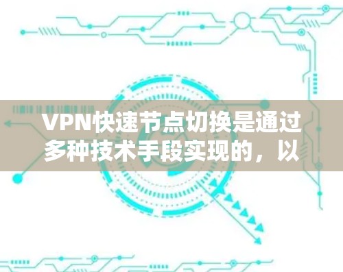 VPN快速节点切换是通过多种技术手段实现的,以下是详细的步骤和方法 VPN快速节点切换是通过多种技术手段实现的,以下是详细的步骤和方法
