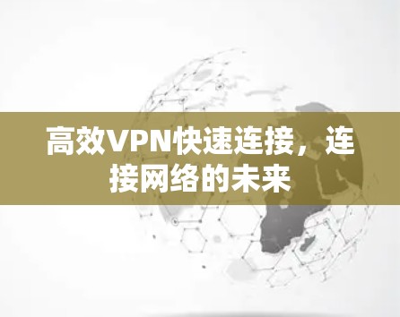 高效VPN快速连接，连接网络的未来