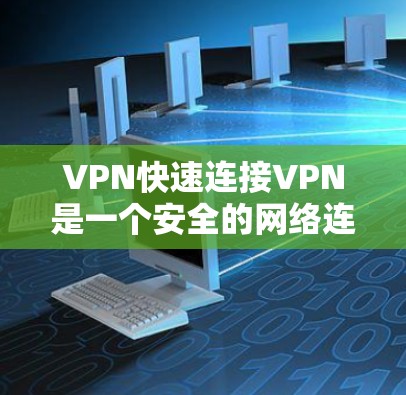 VPN快速连接VPN是一个安全的网络连接方式,用于在不被网络监控的情况下访问国外网络。以下是关于如何快速连接VPN的分步指南 VPN快速连接VPN是一个安全的网络连接方式,用于在不被网络监控的情况下访问国外网络。以下是关于如何快速连接VPN的分步指南