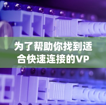 为了帮助你找到适合快速连接的VPNAPP，以下是一些推荐的选项，这些App通常支持快速连接功能，适合多种使用场景