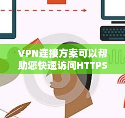 VPN连接方案可以帮助您快速访问HTTPS连接，但需要确保您遵守相关安全规定。以下是一些推荐的VPN快速连接方案和方法