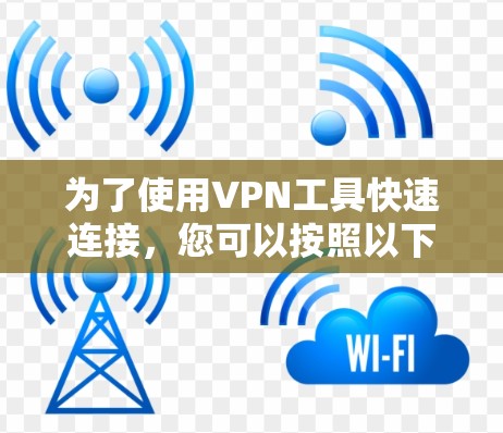 为了使用VPN工具快速连接，您可以按照以下步骤进行安装和配置