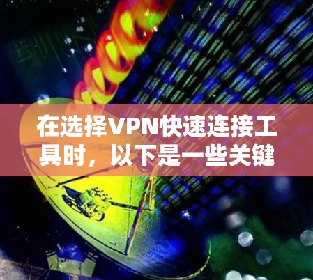 在选择VPN快速连接工具时,以下是一些关键考虑因素和推荐工具 在选择VPN快速连接工具时,以下是一些关键考虑因素和推荐工具