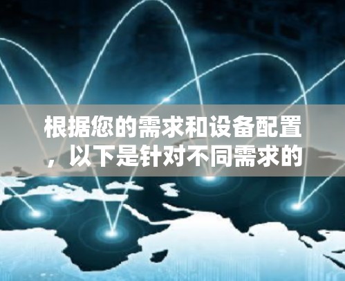 根据您的需求和设备配置，以下是针对不同需求的推荐