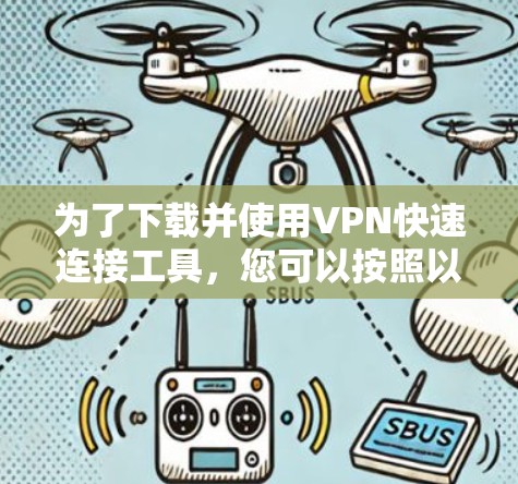 为了下载并使用VPN快速连接工具,您可以按照以下步骤操作 为了下载并使用VPN快速连接工具,您可以按照以下步骤操作