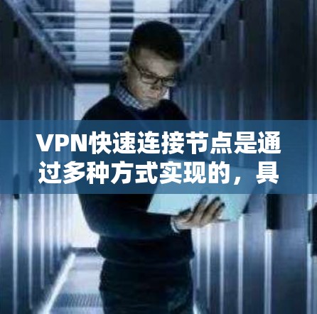 VPN快速连接节点是通过多种方式实现的，具体步骤如下