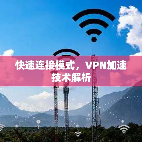 快速连接模式,VPN加速技术解析 快速连接模式,VPN加速技术解析