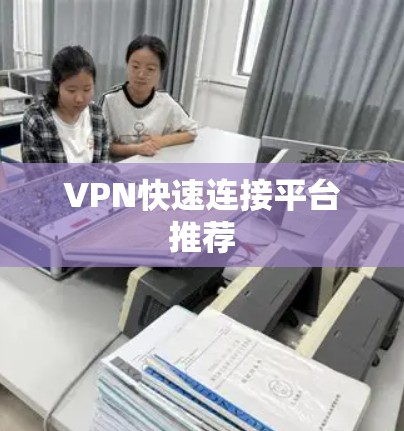 VPN快速连接平台推荐 VPN快速连接平台推荐