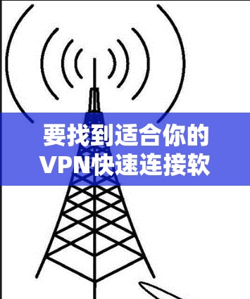 要找到适合你的VPN快速连接软件，可以按照以下步骤进行