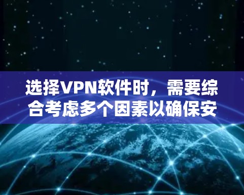 选择VPN软件时，需要综合考虑多个因素以确保安全和高效。以下是详细的步骤指南