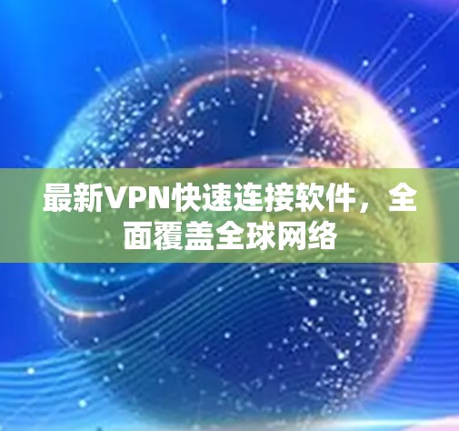 最新VPN快速连接软件,全面覆盖全球网络 最新VPN快速连接软件,全面覆盖全球网络