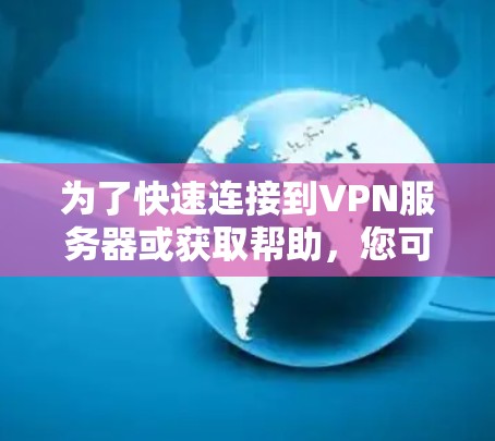 为了快速连接到VPN服务器或获取帮助，您可以按照以下步骤操作