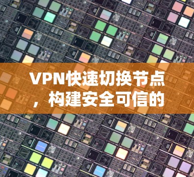 VPN快速切换节点，构建安全可信的网络基础设施