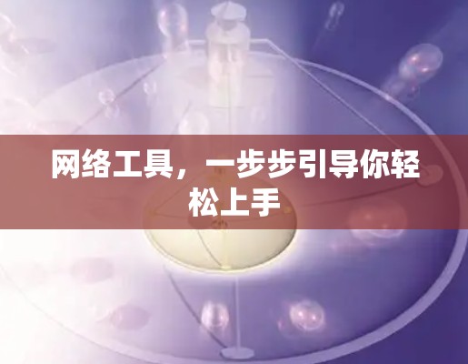 网络工具，一步步引导你轻松上手