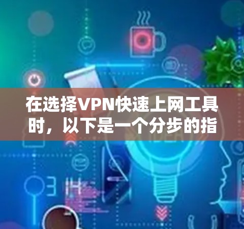 在选择VPN快速上网工具时,以下是一个分步的指南,帮助您做出明智的选择 在选择VPN快速上网工具时,以下是一个分步的指南,帮助您做出明智的选择