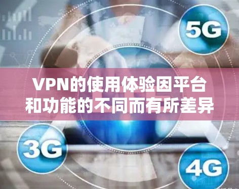VPN的使用体验因平台和功能的不同而有所差异。以下是一些常见的VPN使用体验和注意事项 VPN的使用体验因平台和功能的不同而有所差异。以下是一些常见的VPN使用体验和注意事项
