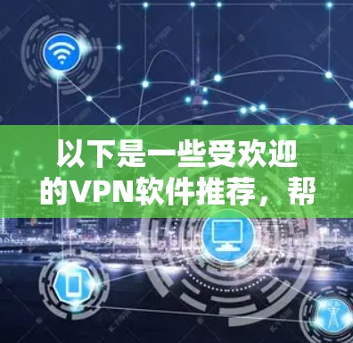 以下是一些受欢迎的VPN软件推荐,帮助您快速体验VPN 以下是一些受欢迎的VPN软件推荐,帮助您快速体验VPN