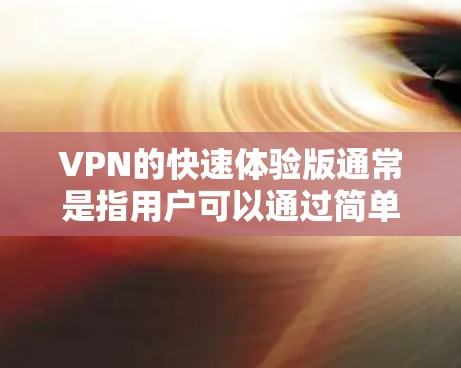 VPN的快速体验版通常是指用户可以通过简单的步骤快速连接到VPN服务器，并可以通过网络进行加密通信。以下是一个简要的步骤指南
