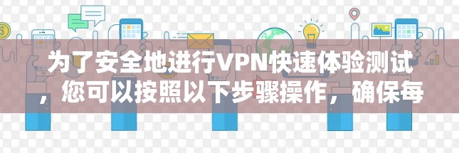 为了安全地进行VPN快速体验测试，您可以按照以下步骤操作，确保每个环节都顺利进行