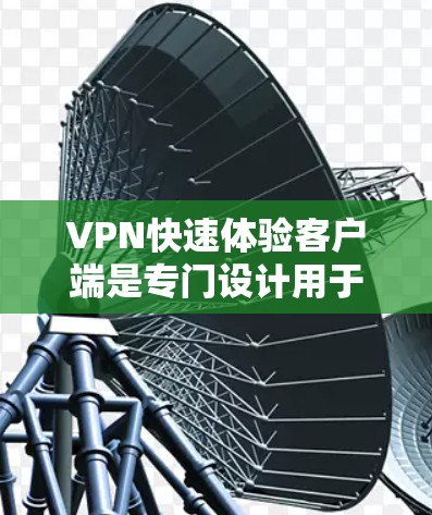 VPN快速体验客户端是专门设计用于快速访问或测试VPN网络功能的软件应用。这些应用通常通过与外部VPN服务器建立连接，允许用户访问网络资源、观看视频、下载文件等。以下是关于这些客户端的一些详细信息