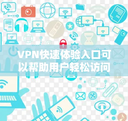 VPN快速体验入口可以帮助用户轻松访问外部网络，但使用时需要注意安全。以下是一些常见问题和解决方法