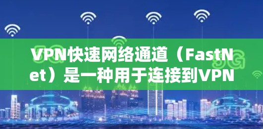 VPN快速网络通道（FastNet）是一种用于连接到VPN服务器的快带，用于在没有物理连接的情况下访问网络。以下是使用VPN快速网络通道的具体步骤