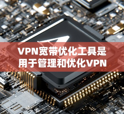 VPN宽带优化工具是用于管理和优化VPN连接的工具,能够帮助你更好地控制流量、防火墙、速度和安全。以下是详细的步骤和建议 VPN宽带优化工具是用于管理和优化VPN连接的工具,能够帮助你更好地控制流量、防火墙、速度和安全。以下是详细的步骤和建议