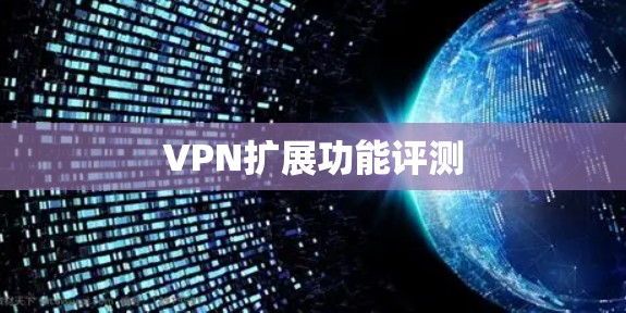VPN扩展功能评测 VPN扩展功能评测