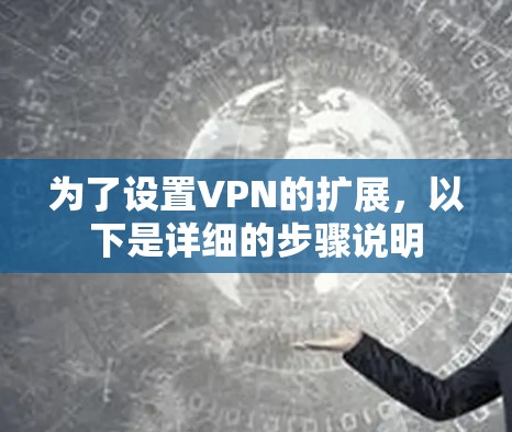 为了设置VPN的扩展,以下是详细的步骤说明 为了设置VPN的扩展,以下是详细的步骤说明