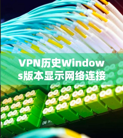 VPN历史Windows版本显示网络连接失败的问题分析及解决方案