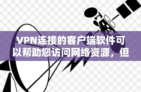 VPN连接的客户端软件可以帮助您访问网络资源,但必须确保您使用安全的软件和协议来保护您的网络连接。以下是关于VPN连接的建议 VPN连接的客户端软件可以帮助您访问网络资源,但必须确保您使用安全的软件和协议来保护您的网络连接。以下是关于VPN连接的建议