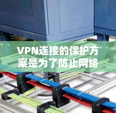 VPN连接的保护方案是为了防止网络攻击、恶意软件感染、或者恶意软件攻击 VPN 连接。以下是几种常见的VPN连接保护方案