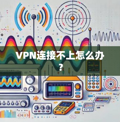 VPN连接不上怎么办？