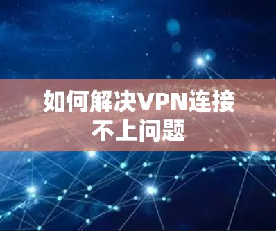如何解决VPN连接不上问题 如何解决VPN连接不上问题