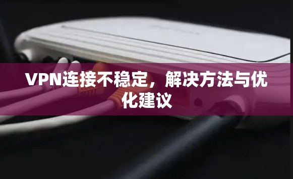 VPN连接不稳定，解决方法与优化建议