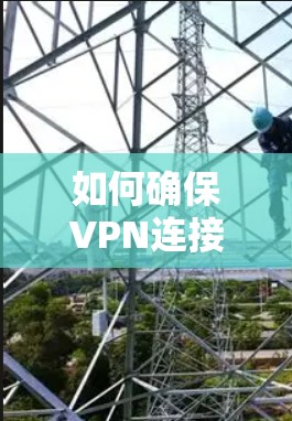如何确保VPN连接安全且高效