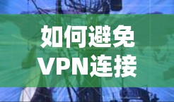 如何避免VPN连接超时问题 如何避免VPN连接超时问题
